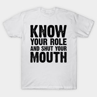 Know Your Role And Shut Your Mouth v2 T-Shirt